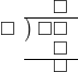  \setstretch{0.7} \begin{array}{rcc} \ &\ &\hspace{-0.2em}\square \\ \cline{2-3} \kern1em\square& \kern-0.6em {\big)} \kern0.1em & \hspace{-1em}\square\square \\ \ &\ &\hspace{-0.2em}\square \\ \cline{2-3} \ &\ &\hspace{-0.2em}\square \\ \end{array}