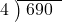  \setstretch{0.8} \begin{array}{rcc} \cline{2-3} \kern1em4& \kern-0.6em {\big)} \kern0.1em & \hspace{-0.8em} 690 \\ \end{array}