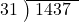  \setstretch{0.9} \begin{array}{rcc} \cline{2-3} \kern1em31& \kern-0.6em {\big)} \kern0.1em & \hspace{-0.8em} 1437 \\ \end{array}