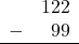 \begin{array}{rr} & 122 \\ - &   99 \\ \hline \end{array}