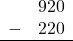 \begin{array}{rr} & 920 \\ - &   220 \\ \hline \end{array}