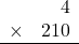 \begin{array}{rr} & 4   \\ \times &  210 \\ \hline \end{array}