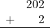 \begin{array}{rr} & 202 \\ + &   2 \\ \hline \end{array}