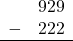 \begin{array}{rr} & 929 \\ - &   222 \\ \hline \end{array}