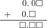  \begin{array}{rr} & \hspace{0.2em}0.\hspace{0.2em}0\square \\ + & \hspace{0.2em}0.\square\textcolor{white}\square \\ \hline & \square.\square\square \end{array}