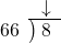  \setstretch{0.8} \begin{array}{rcc} \ &\ &\hspace{-1em}\downarrow \\ \cline{2-3} \kern1em66& \kern-0.6em {\big)} \kern0.1em & \hspace{-1em}8 \\ \end{array}