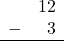 \begin{array}{rr} & 12 \\ - & 3 \\ \hline \end{array}