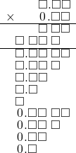  \setstretch{0.75} \begin{array}{rr} \color{white}\square.\square\color{black}\square.\square\square \\ \times\color{white}\square.\square\color{black}\hspace{0.1em}0\hspace{0.1em}.\square\square \\ \hline \color{white}\square.\square\color{black}\square\textcolor{white}.\square\square \\ \square\color{white}.\color{black}\square\square\textcolor{white}.\square\textcolor{white}\square \\ \hline \square.\square\square\textcolor{white}.\square\square \\ \square.\square\square\textcolor{white}.\square\textcolor{white}\square \\ \square.\square\square\color{white}.\square\square \\ \square.\square\color{white}\square.\square\square \\ \square\color{white}.\square\square.\square\square \\ \hspace{0.1em}0\hspace{0.1em}.\square\square\textcolor{white}.\square\square \\ \hspace{0.1em}0\hspace{0.1em}.\square\square\textcolor{white}.\square\textcolor{white}\square \\ \hspace{0.1em}0\hspace{0.1em}.\square\square\color{white}.\square\square \\ \hspace{0.1em}0\hspace{0.1em}.\square\color{white}\square.\square\square \\ \end{array}