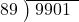  \setstretch{0.8} \begin{array}{rcc} \cline{2-3} \kern1em89& \kern-0.6em {\big)} \kern0.1em & \hspace{-0.8em} 9901 \\ \end{array}