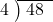  \setstretch{0.8} \begin{array}{rcc} \cline{2-3} \kern1em4& \kern-0.6em {\big)} \kern0.1em & \hspace{-0.8em} 48 \\ \end{array}