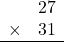 \begin{array}{rr} & 27   \\ \times &  31 \\ \hline \end{array}