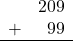 \begin{array}{rr} & 209 \\ + &   99 \\ \hline \end{array}