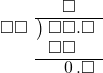  \setstretch{0.9} \begin{array}{rcc} \ &\ &\hspace{-0.2em}\square\color{white}.\square\\ \cline{2-3} \kern1em\square\square& \kern-0.6em {\big)} \kern0.1em & \hspace{-1em}\square\square.\square \\ \ &\ &\hspace{-1em}\square\square\color{white}.\square \\ \cline{2-3} \ &\ &\hspace{-1em}\textcolor{white}\square\hspace{0.1em}0\hspace{0.2em}.\square \\ \end{array}