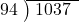  \setstretch{0.9} \begin{array}{rcc} \cline{2-3} \kern1em94& \kern-0.6em {\big)} \kern0.1em & \hspace{-0.8em} 1037 \\ \end{array}