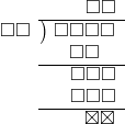  \setstretch{0.9} \begin{array}{rcc} \ &\ &\hspace{0.7em}\square\square\\ \cline{2-3} \kern1em\square\square& \kern-0.6em {\big)} \kern0.1em & \hspace{-1em}\square\square\square\square \\ \ &\ &\hspace{-0.95em}\square\square \\ \cline{2-3} \ &\ &\hspace{-0.16em}\square\square\square \\ \ &\ &\hspace{-0.16em}\square\square\square \\ \cline{2-3} \ &\ &\hspace{0.6em}\boxtimes\boxtimes \\ \end{array}