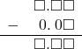  \begin{array}{rr} & \square.\square\square \\ - & \hspace{0.2em}0.\hspace{0.2em}0\square \\ \hline & \square.\square\square \\ \end{array}