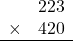 \begin{array}{rr} & 223   \\ \times &  420 \\ \hline \end{array}