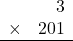 \begin{array}{rr} & 3   \\ \times &  201 \\ \hline \end{array}