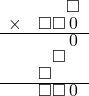  \setstretch{0.7} \begin{array}{rr} & \square  \\ \times & \square\square\hspace*{0.15em}0\hspace*{0.15em}  \\ \hline & \hspace*{0.15em}0\hspace*{0.15em}  \\ & \square\hspace*{0.8em}  \\ & \square\hspace*{1.6em}  \\ \hline & \square\square\hspace*{0.15em}0\hspace*{0.15em} \\ \end{array}