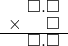  \setstretch{0.75} \begin{array}{rr} \color{white}\square.\color{black}\square.\square \\ \times \color{white}.\square.\color{black}\square \\ \hline \color{white}\square.\color{black}\square.\square \\ \end{array}