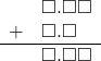  \begin{array}{rr} & \square.\square\square \\ + & \square.\square\textcolor{white}\square \\ \hline & \square.\square\square \end{array}