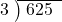  \setstretch{0.8} \begin{array}{rcc} \cline{2-3} \kern1em3& \kern-0.6em {\big)} \kern0.1em & \hspace{-0.8em} 625 \\ \end{array}