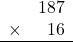 \begin{array}{rr} & 187   \\ \times &  16 \\ \hline \end{array}