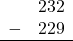 \begin{array}{rr} & 232 \\ - & 229 \\ \hline \end{array}