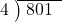  \setstretch{0.8} \begin{array}{rcc} \cline{2-3} \kern1em4& \kern-0.6em {\big)} \kern0.1em & \hspace{-0.8em} 801 \\ \end{array}