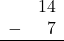 \begin{array}{rr} & 14 \\ - & 7 \\ \hline \end{array}