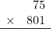 \begin{array}{rr} & 75   \\ \times &  801 \\ \hline \end{array}