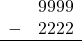 \begin{array}{rr} & 9999 \\ - &   2222 \\ \hline \end{array}