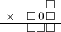  \setstretch{0.7} \begin{array}{rr} & \square  \\ \times & \square\hspace*{0.15em}0\hspace*{0.15em}\square  \\ \hline & \square\square\square  \\ \end{array}