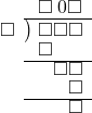  \setstretch{0.8} \begin{array}{rcc} \ &\ &\hspace{-1em}\square\hspace{0.2em}0\square \\ \cline{2-3} \kern1em\square& \kern-0.6em {\big)} \kern0.1em & \hspace{-1em}\square\square\square \\ \ &\ &\hspace{-2.5em}\square \\ \cline{2-3} \ &\ &\hspace{-0.2em}\square\square \\ \ &\ &\hspace{0.6em}\square　\\ \cline{2-3} \ &\ &\hspace{0.6em}\square　\\ \end{array}