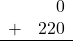 \begin{array}{rr} & 0 \\ + &   220 \\ \hline \end{array}