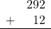 \begin{array}{rr} & 292 \\ + &   12 \\ \hline \end{array}