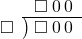  \setstretch{0.8} \begin{array}{rcc} \ &\ &\hspace{-1em}\square\hspace{0.2em}0\hspace{0.2em}0 \\ \cline{2-3} \kern1em\square& \kern-0.6em {\big)} \kern0.1em & \hspace{-1em}\square\hspace{0.2em}0\hspace{0.2em}0 \\ \end{array}