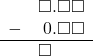  \begin{array}{rr} & \square.\square\square \\ - & \hspace{0.2em}0.\square\square \\ \hline & \square\color{white}.\square\square \\ \end{array}