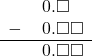  \begin{array}{rr} & \hspace{0.2em}0.\square\color{white}\square \\ - & \hspace{0.2em}0.\square\square \\ \hline & \hspace{0.2em}0.\square\square \end{array}