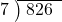  \setstretch{0.8} \begin{array}{rcc} \cline{2-3} \kern1em7& \kern-0.6em {\big)} \kern0.1em & \hspace{-0.8em} 826 \\ \end{array}