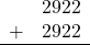 \begin{array}{rr} & 2922 \\ + &   2922 \\ \hline \end{array}