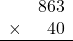 \begin{array}{rr} & 863   \\ \times &  40 \\ \hline \end{array}