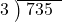  \setstretch{0.8} \begin{array}{rcc} \cline{2-3} \kern1em3& \kern-0.6em {\big)} \kern0.1em & \hspace{-0.8em} 735 \\ \end{array}