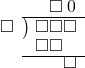  \setstretch{0.8} \begin{array}{rcc} \ &\ &\hspace{-0.2em}\square\hspace{0.2em}0 \\ \cline{2-3} \kern1em\square& \kern-0.6em {\big)} \kern0.1em & \hspace{-1em}\square\square\square \\ \ &\ &\hspace{-1.75em}\square\square \\ \cline{2-3} \ &\ &\hspace{0.6em}\square \\ \end{array}