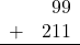 \begin{array}{rr} & 99 \\ + &   211 \\ \hline \end{array}