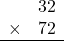 \begin{array}{rr} & 32   \\ \times &  72 \\ \hline \end{array}