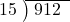  \setstretch{0.8} \begin{array}{rcc} \cline{2-3} \kern1em15& \kern-0.6em {\big)} \kern0.1em & \hspace{-0.8em} 912 \\ \end{array}