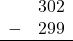 \begin{array}{rr} & 302 \\ - &   299 \\ \hline \end{array}