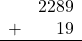 \begin{array}{rr} & 2289 \\ + &   19 \\ \hline \end{array}