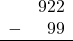 \begin{array}{rr} & 922 \\ - &   99 \\ \hline \end{array}